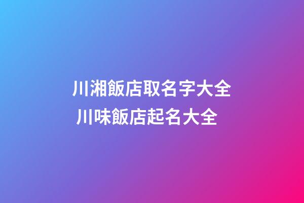 川湘飯店取名字大全 川味飯店起名大全-第1張-店鋪起名-玄機派